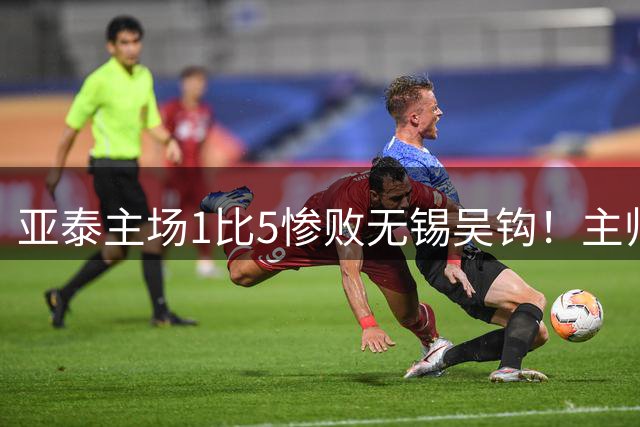 亚泰主场1比5惨败无锡吴钩！主帅再次被质疑，未来急需爆发
