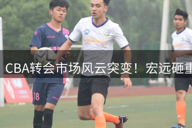 CBA转会市场风云突变！宏远砸重金抢胡金秋 台籍球星身价创新高